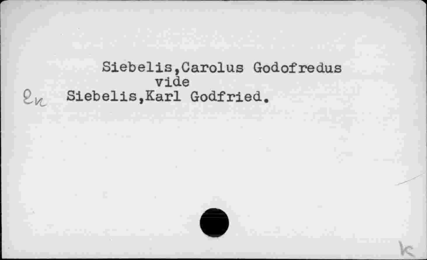 ﻿Siebelis,Carolus Godofredus vide
2,^ Siebelis,Karl Godfried.